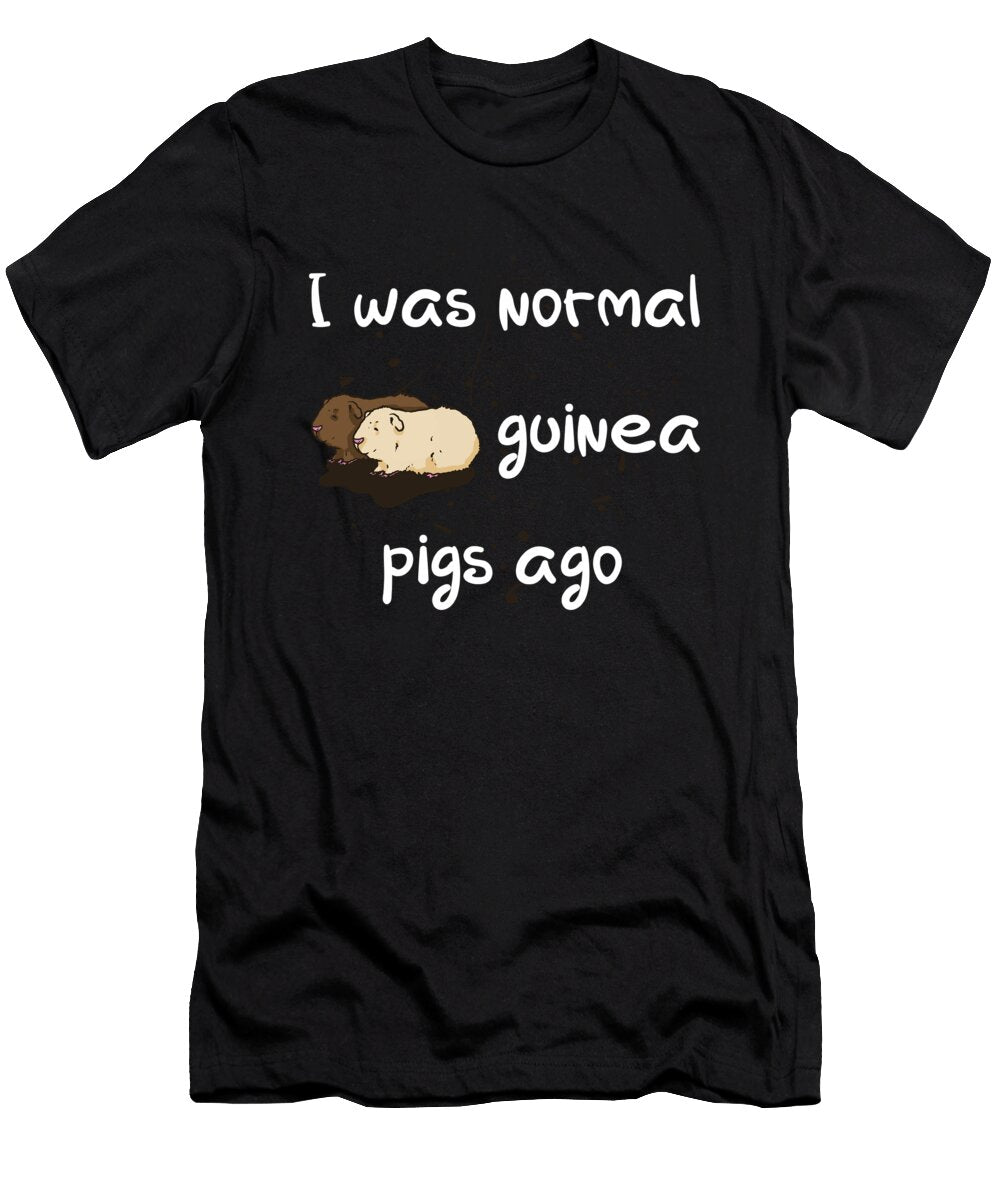 I Was Normal 2 Guinea Pigs Ago Guinea Pig Quote Tenshirt T-Shirt