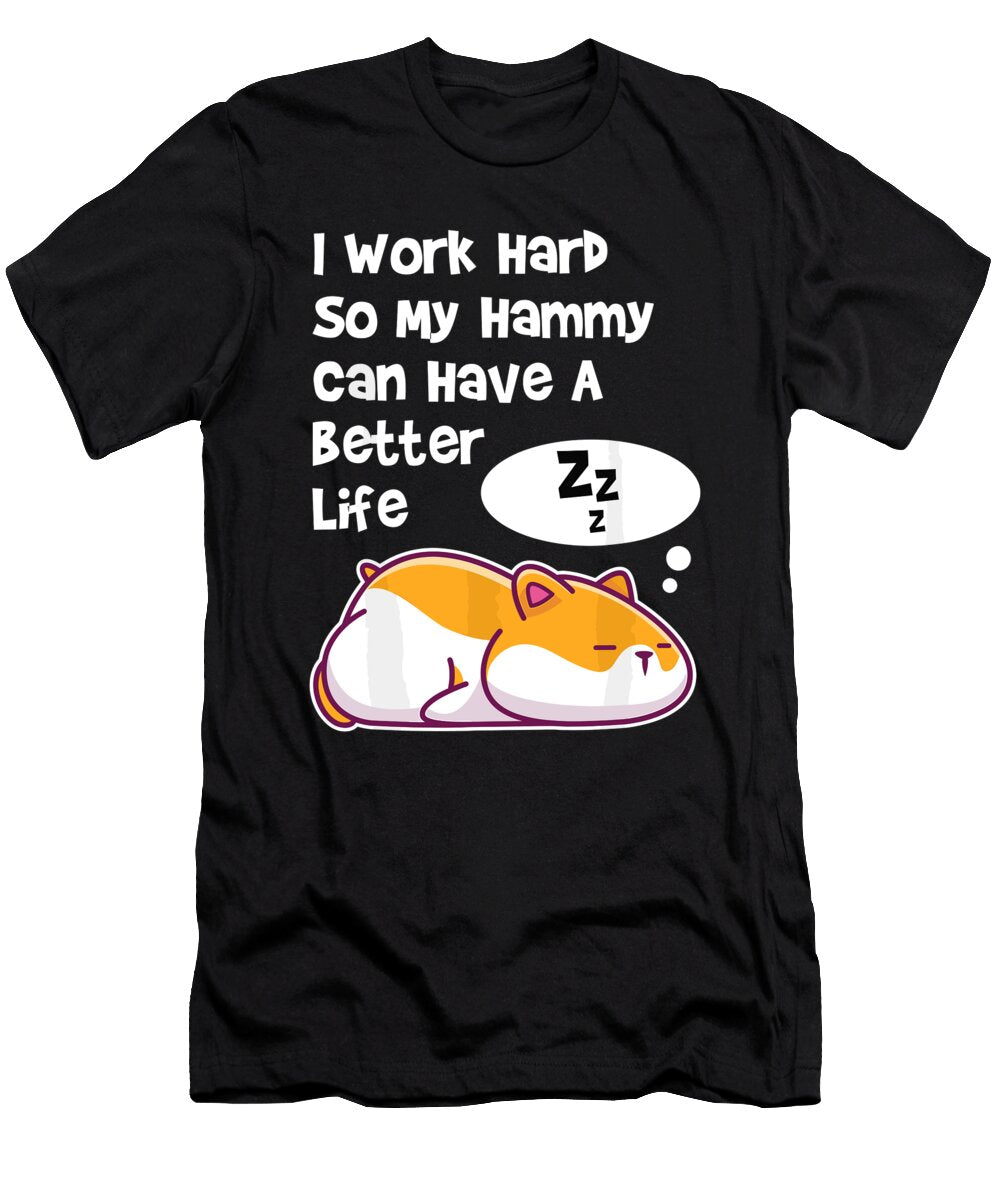 I Work Hard So My Pet Hammy Hamster Can Have a Better Life 1 T-Shirt