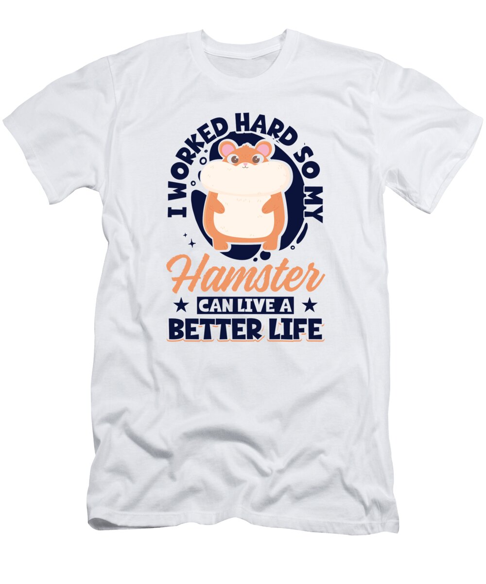 I Worked Hard So My Hamster Can Live a Better Life Hamster Graphics Lab T-Shirt