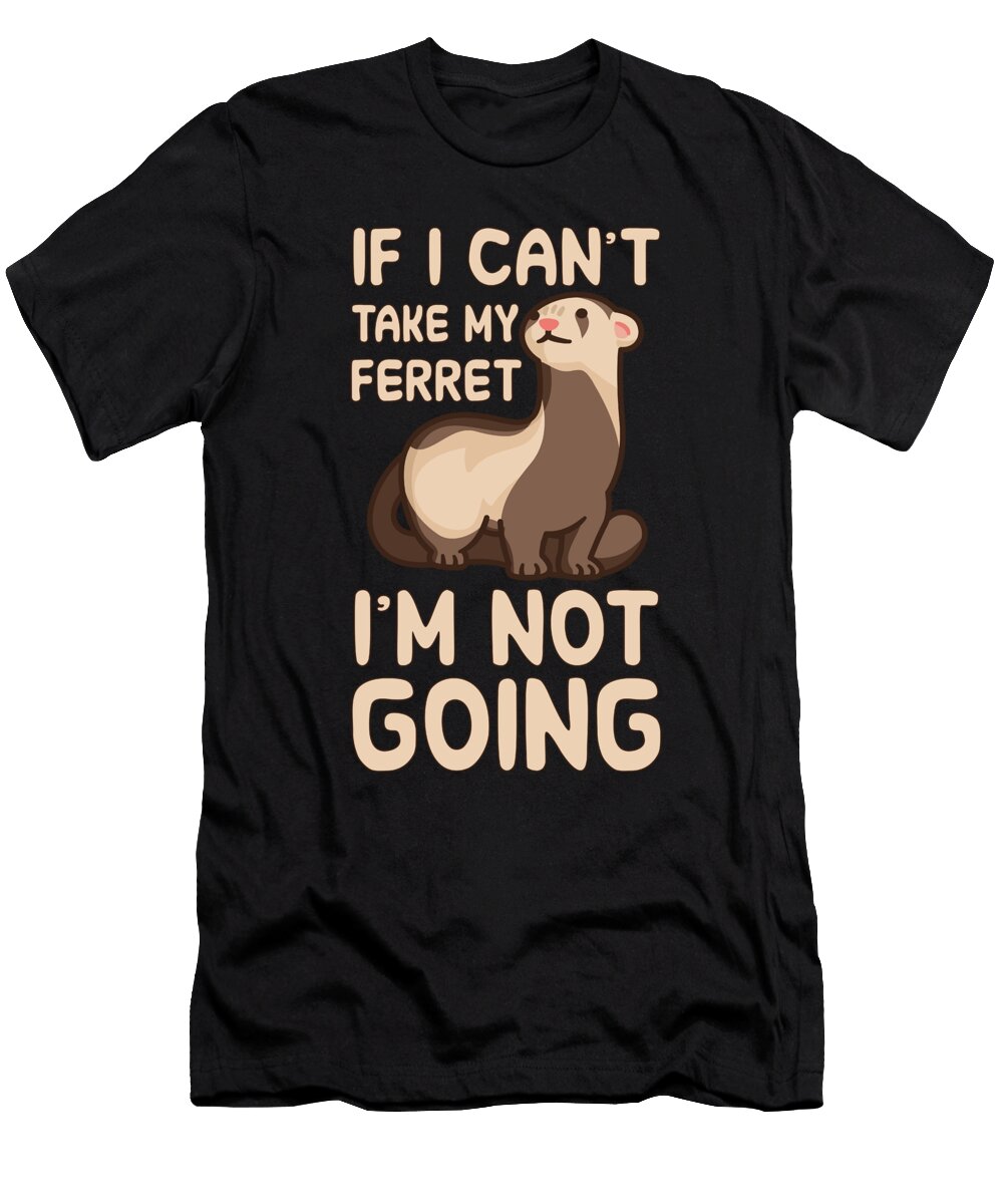 If I Cant Take My Ferret Im Not Going Tenshirt T-Shirt