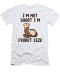 Im Not Short Im Ferret Size Tenshirt T-Shirt