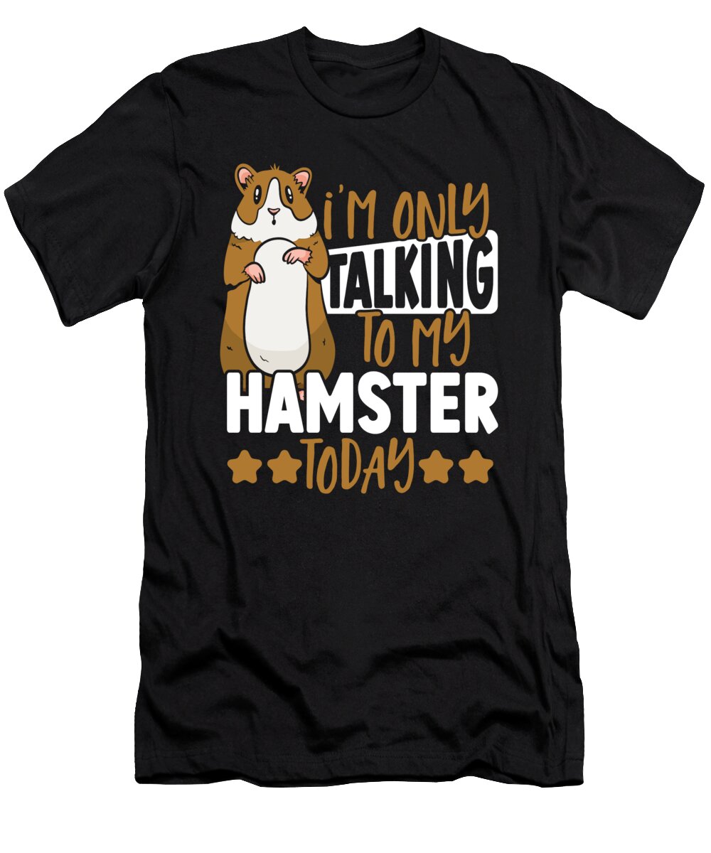 Im Only Talking to My Hamster Today Hamster Owner Alessandra Roth T-Shirt