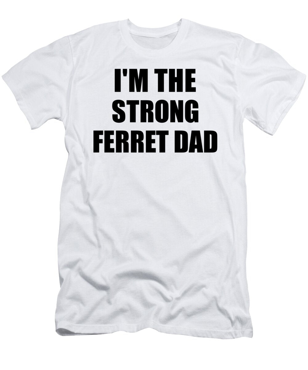 Im the Strong Ferret Dad Funny Sarcastic Gift Idea Ironic Gag Best Humor Quote Funnygiftscreation T-Shirt