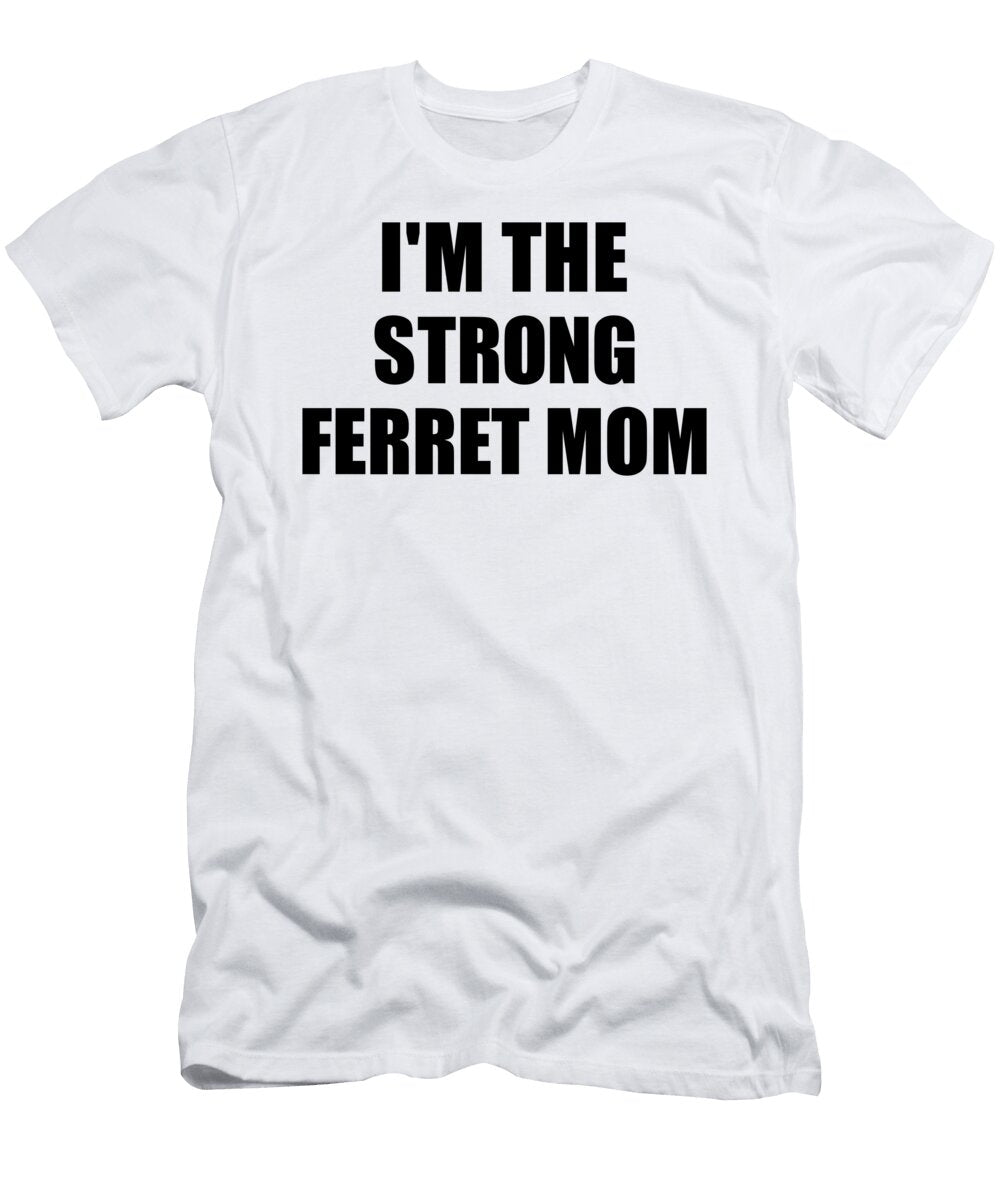 Im the Strong Ferret Mom Funny Sarcastic Gift Idea Ironic Gag Best Humor Quote Funnygiftscreation T-Shirt