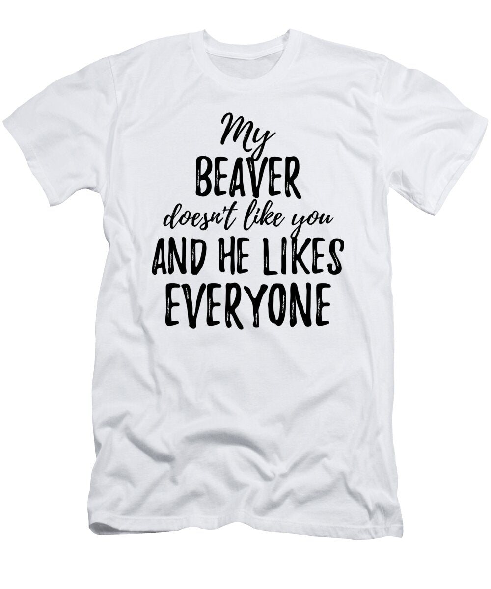 My Beaver Doesnt Like You and He Likes Everyone Funny Gift Ideas T-Shirt