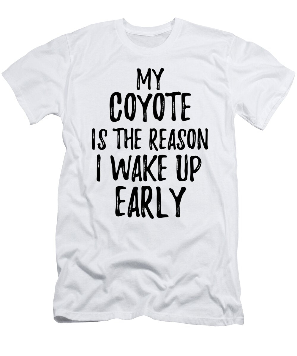 My Coyote Is the Reason I Wake Up Early Funny Gift Ideas T-Shirt