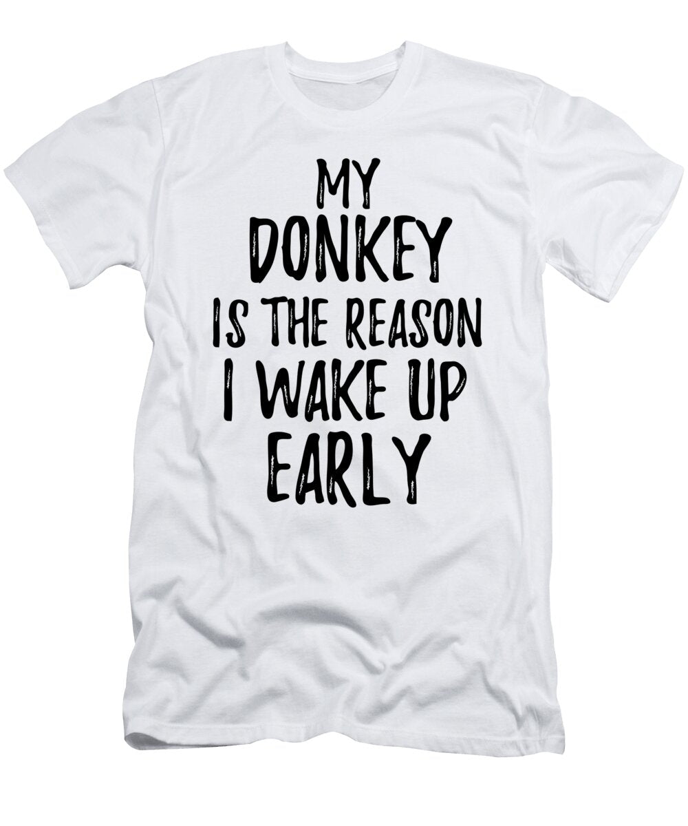 My Donkey Is the Reason I Wake Up Early Funny Gift Ideas T-Shirt