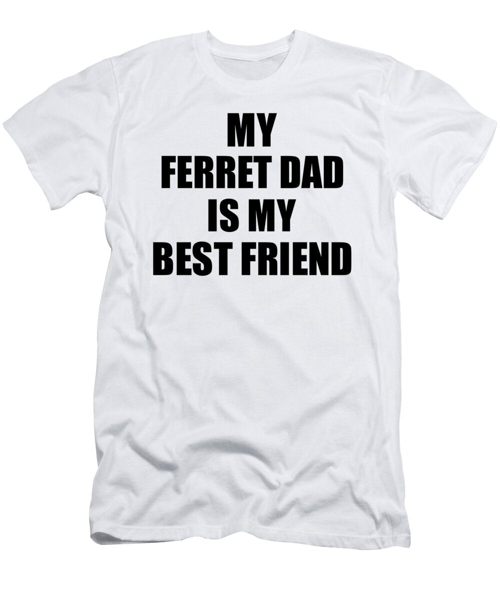 My Ferret Dad Is My Best Friend Cute Gift Idea Positive Bff Quote Friendship Funnygiftscreation T-Shirt
