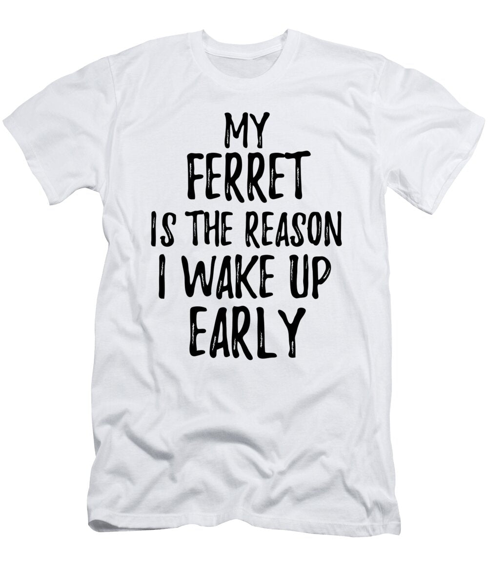 My Ferret Is the Reason I Wake Up Early Funny Gift Ideas T-Shirt