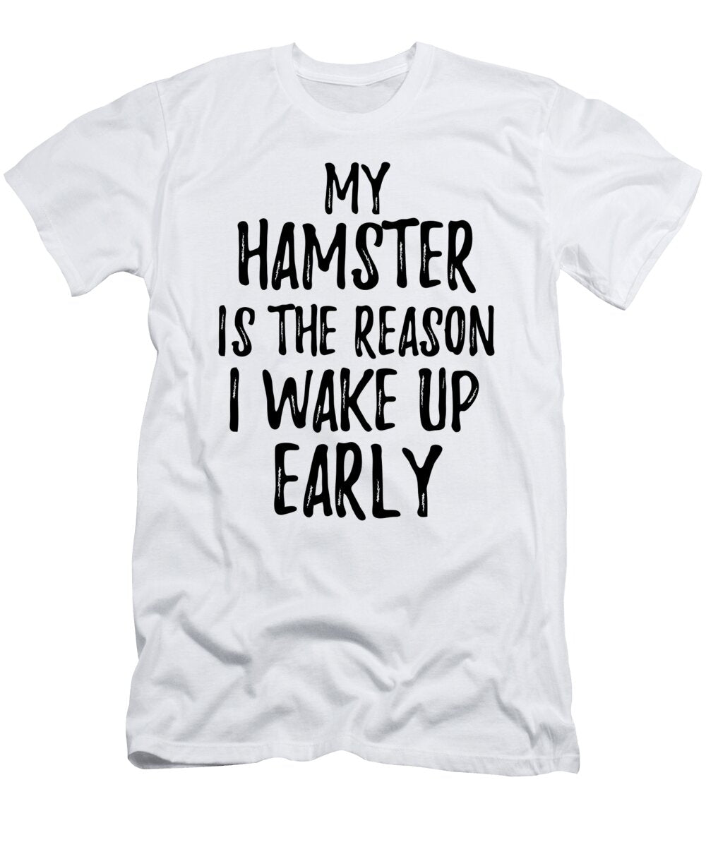 My Hamster Is the Reason I Wake Up Early Funny Gift Ideas T-Shirt