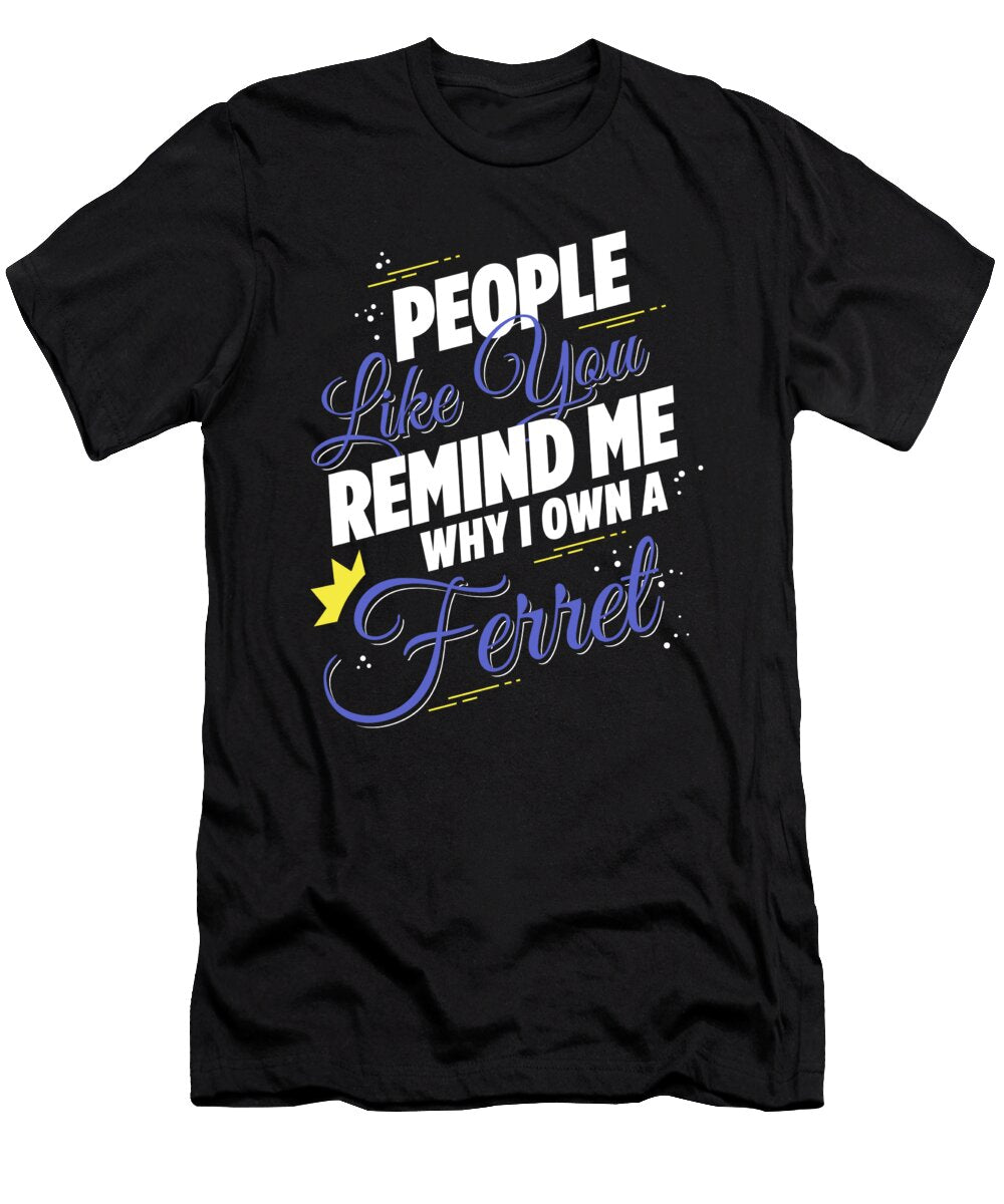 People Like You Remind Me Why I Own a Ferret Jacob Zelazny T-Shirt