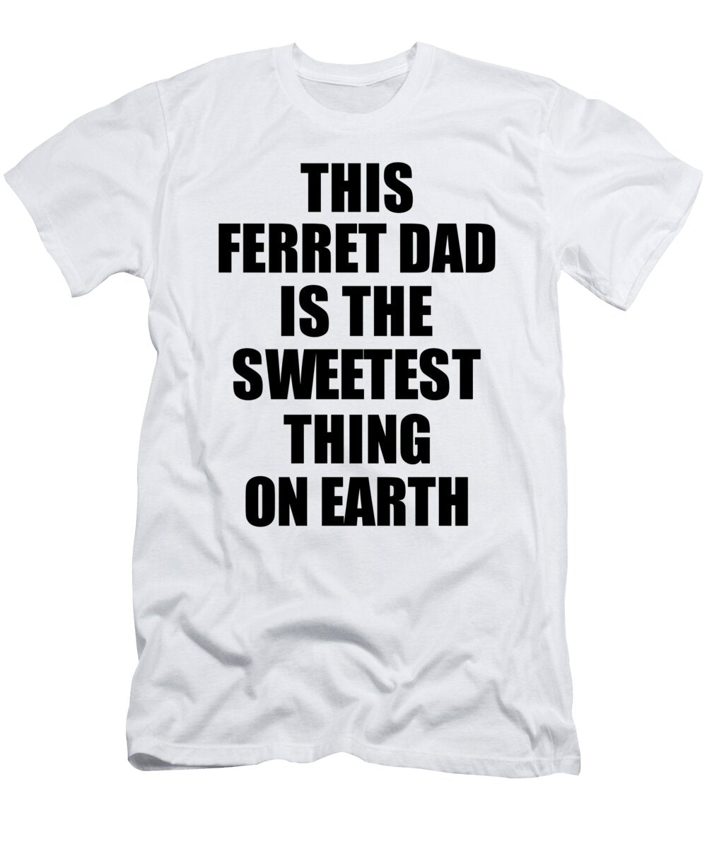 This Ferret Dad Is the Sweetest Thing on Earth Cute Love Gift Inspirational Quote Warmth Saying Funnygiftscreation T-Shirt