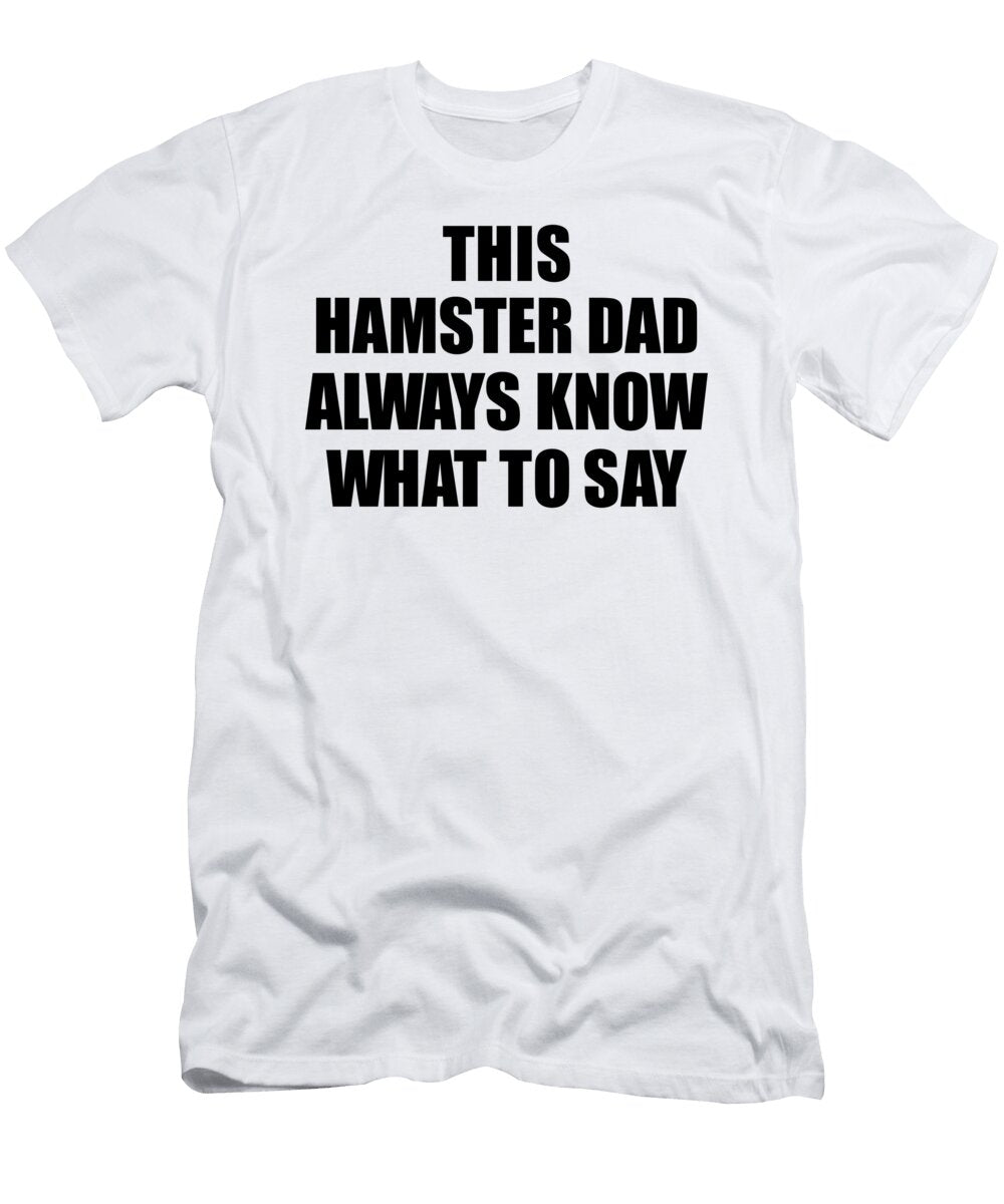 This Hamster Dad Always Know What to Say Funny Sarcasm Gift Loquacious Gag Humor Funnygiftscreation T-Shirt