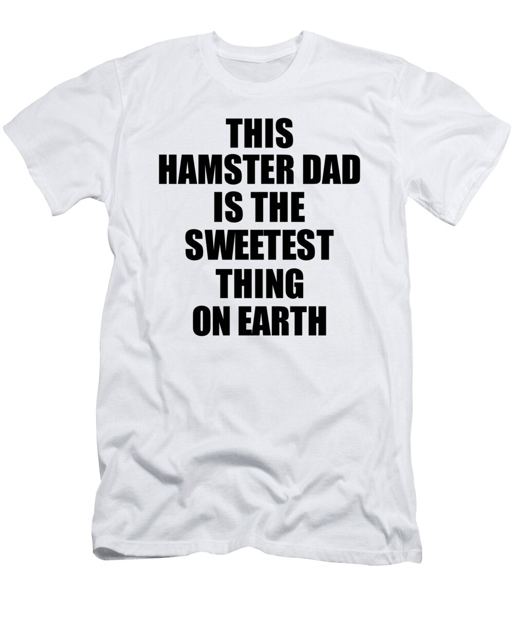 This Hamster Dad Is the Sweetest Thing on Earth Cute Love Gift Inspirational Quote Warmth Saying Funnygiftscreation T-Shirt