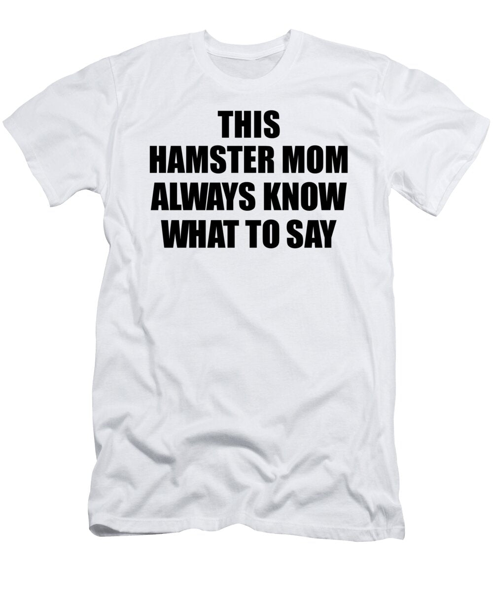 This Hamster Mom Always Know What to Say Funny Sarcasm Gift Loquacious Gag Humor Funnygiftscreation T-Shirt