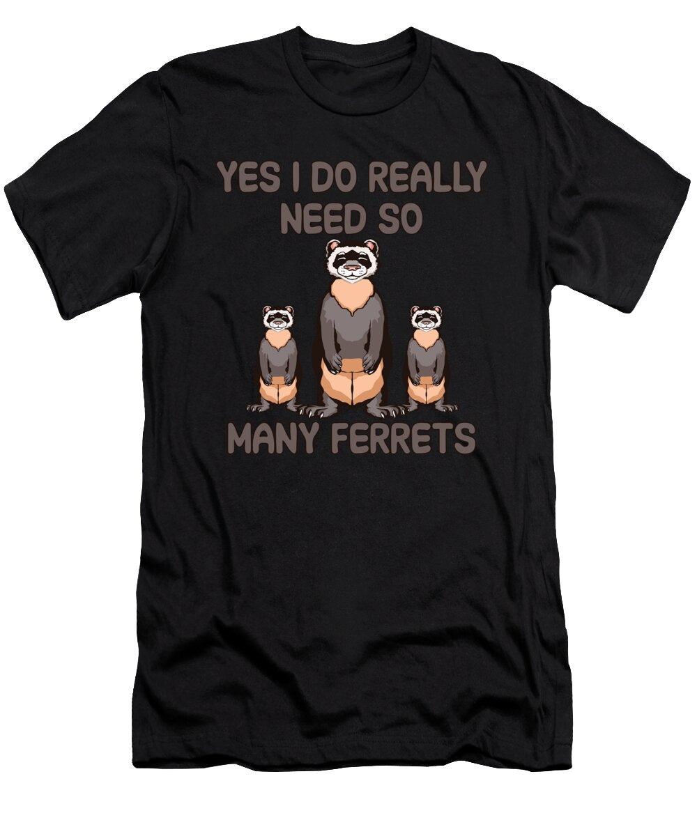 Yes I Do Really Need So Many Ferrets Tenshirt T-Shirt