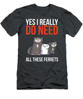 Yes I Really Do Need All These Ferrets Funny Ferret Nurw Ryley T-Shirt