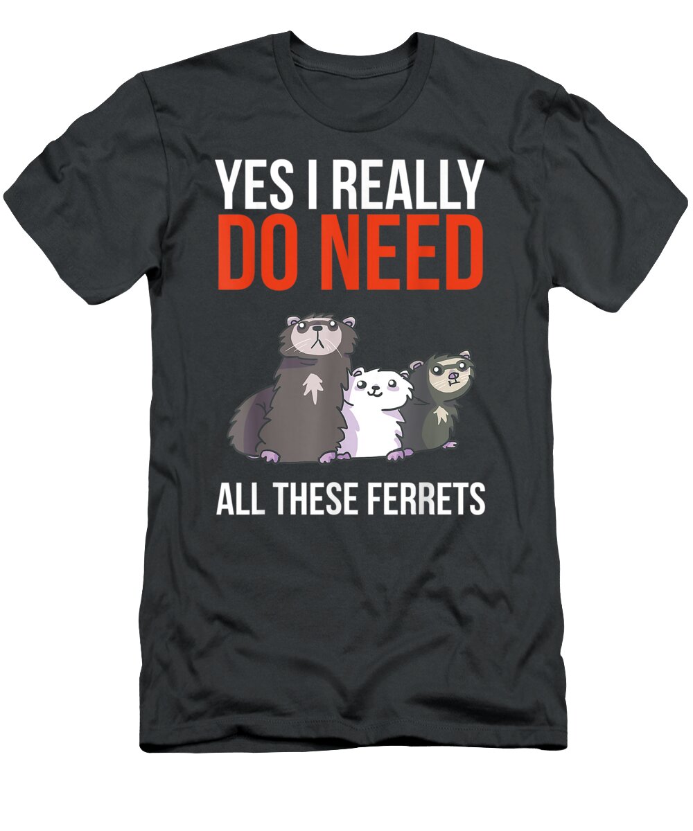 Yes I Really Do Need All These Ferrets Funny Ferret Nurw Ryley T-Shirt