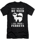 Yes I Really Do Need All These Ferrets Pet Ferret Alessandra Roth T-Shirt