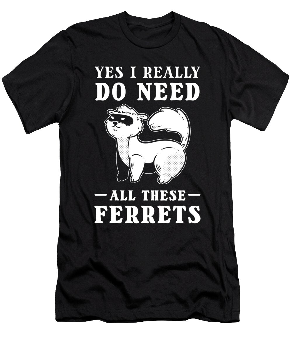 Yes I Really Do Need All These Ferrets Pet Ferret Alessandra Roth T-Shirt